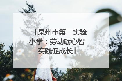 泉州市第二实验小学：劳动砺心智实践促成长