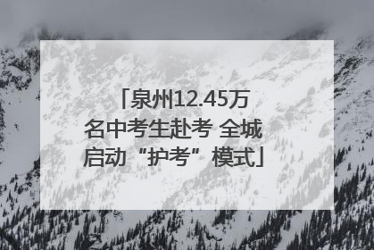 泉州12.45万名中考生赴考 全城启动“护考”模式