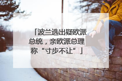 波兰选出疑欧派总统，亲欧派总理称“寸步不让”