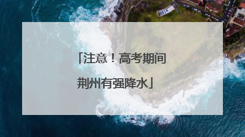 注意！高考期间荆州有强降水