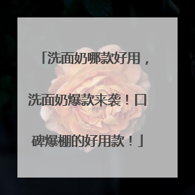 洗面奶哪款好用，洗面奶爆款来袭！口碑爆棚的好用款！