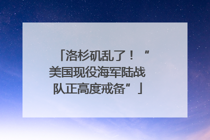 洛杉矶乱了！“美国现役海军陆战队正高度戒备”