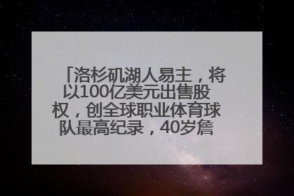 洛杉矶湖人易主，将以100亿美元出售股权，创全球职业体育球队最高纪录，40岁詹姆斯：还没打算退役