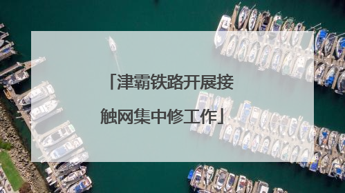 津霸铁路开展接触网集中修工作