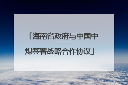 海南省政府与中国中煤签署战略合作协议