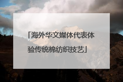 海外华文媒体代表体验传统棉纺织技艺