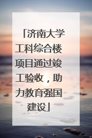 济南大学工科综合楼项目通过竣工验收，助力教育强国建设