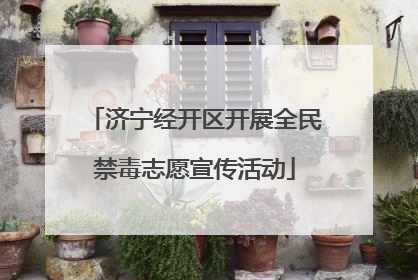济宁经开区开展全民禁毒志愿宣传活动