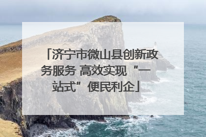 济宁市微山县创新政务服务 高效实现“一站式”便民利企