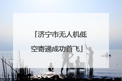 济宁市无人机低空寄递成功首飞