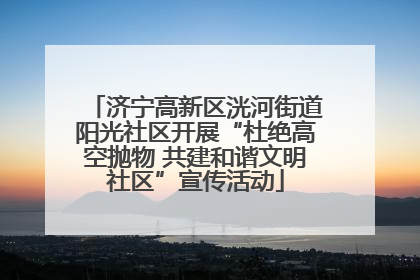 济宁高新区洸河街道阳光社区开展“杜绝高空抛物 共建和谐文明社区”宣传活动