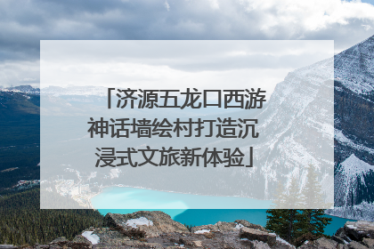济源五龙口西游神话墙绘村打造沉浸式文旅新体验