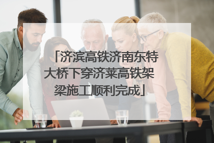 济滨高铁济南东特大桥下穿济莱高铁架梁施工顺利完成
