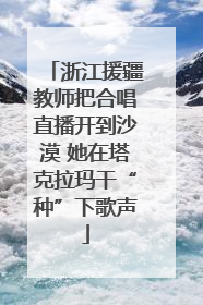 浙江援疆教师把合唱直播开到沙漠 她在塔克拉玛干“种”下歌声