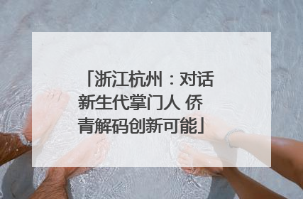 浙江杭州：对话新生代掌门人 侨青解码创新可能