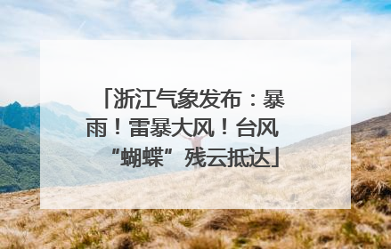 浙江气象发布：暴雨！雷暴大风！台风“蝴蝶”残云抵达