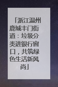 浙江温州鹿城丰门街道：垃圾分类进银行窗口，共筑绿色生活新风尚