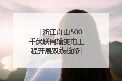 浙江舟山500千伏联网输变电工程开展双线检修