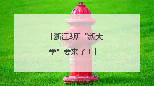 浙江3所“新大学”要来了！