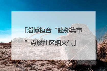 淄博桓台“睦邻集市”点燃社区烟火气