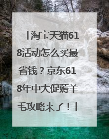 淘宝天猫618活动怎么买最省钱？京东618年中大促薅羊毛攻略来了！