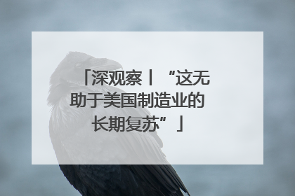 深观察丨“这无助于美国制造业的长期复苏”