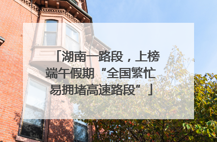 湖南一路段，上榜端午假期“全国繁忙易拥堵高速路段”