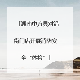 湖南中方县对沿街门店开展消防安全“体检”