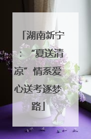 湖南新宁：“夏送清凉”情系爱心送考逐梦路