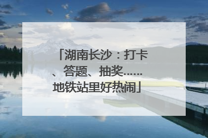 湖南长沙：打卡、答题、抽奖……地铁站里好热闹