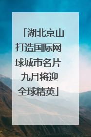 湖北京山打造国际网球城市名片 九月将迎全球精英