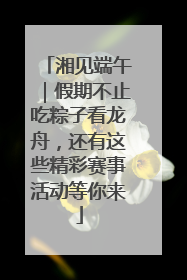 湘见端午｜假期不止吃粽子看龙舟，还有这些精彩赛事活动等你来