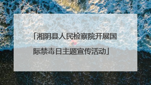 湘阴县人民检察院开展国际禁毒日主题宣传活动