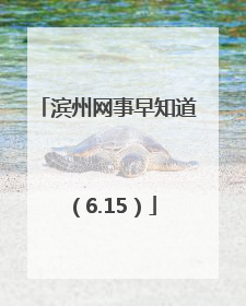 滨州网事早知道（6.15）