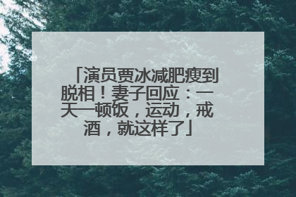 演员贾冰减肥瘦到脱相！妻子回应：一天一顿饭，运动，戒酒，就这样了