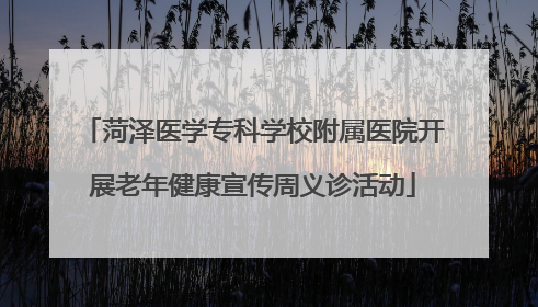 菏泽医学专科学校附属医院开展老年健康宣传周义诊活动