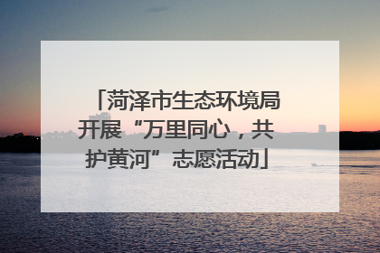 菏泽市生态环境局开展“万里同心，共护黄河”志愿活动