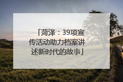 菏泽：39项宣传活动助力档案讲述新时代的故事