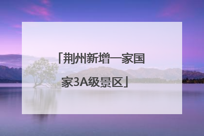 荆州新增一家国家3A级景区