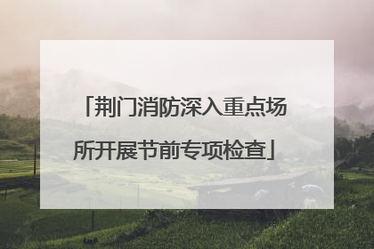 荆门消防深入重点场所开展节前专项检查