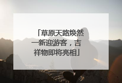 草原天路焕然一新迎游客，吉祥物即将亮相