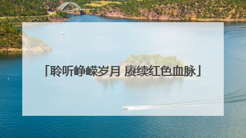 聆听峥嵘岁月 赓续红色血脉