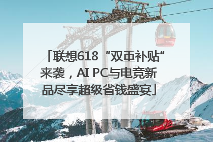 联想618“双重补贴”来袭，AI PC与电竞新品尽享超级省钱盛宴