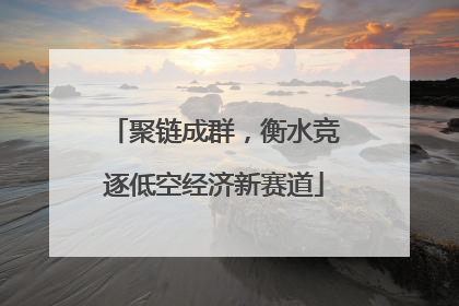 聚链成群，衡水竞逐低空经济新赛道