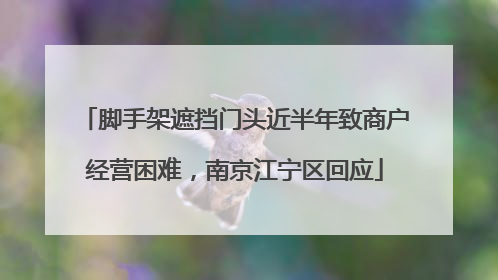 脚手架遮挡门头近半年致商户经营困难，南京江宁区回应