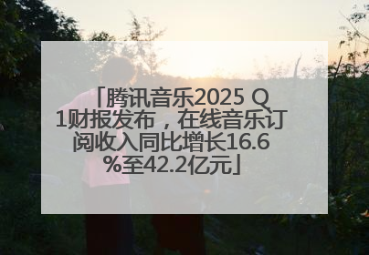 腾讯音乐2025 Q1财报发布，在线音乐订阅收入同比增长16.6%至42.2亿元