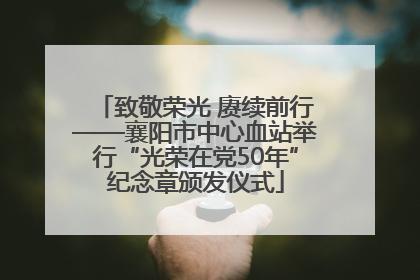 致敬荣光 赓续前行——襄阳市中心血站举行“光荣在党50年”纪念章颁发仪式