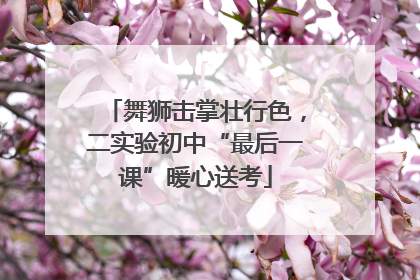 舞狮击掌壮行色，二实验初中“最后一课”暖心送考