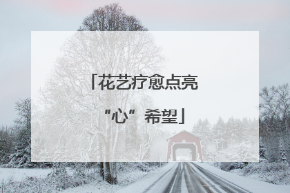 花艺疗愈点亮“心”希望
