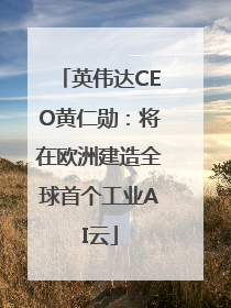 英伟达CEO黄仁勋：将在欧洲建造全球首个工业AI云